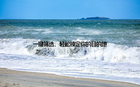 一键筛选, 轻松锁定你的目的地