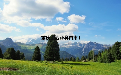 重庆, 我还会再来!
