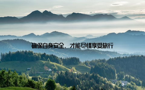 确保自身安全, 才能尽情享受旅行