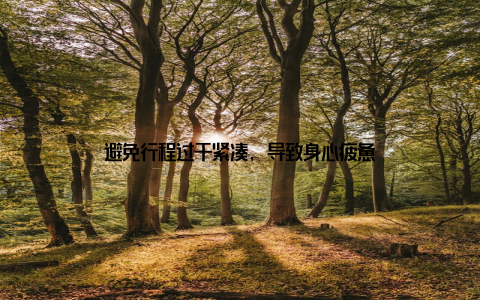 避免行程过于紧凑, 导致身心疲惫