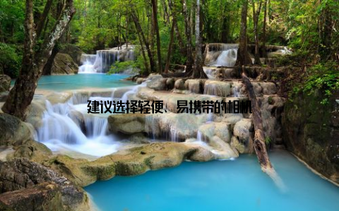 建议选择轻便、易携带的相机