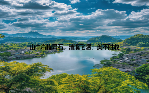 山中奇峰异石、清溪飞瀑, 美不胜收