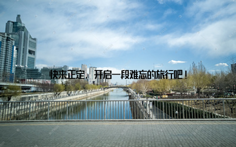 快来正定, 开启一段难忘的旅行吧!