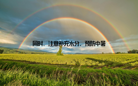 同时, 注意补充水分, 预防中暑