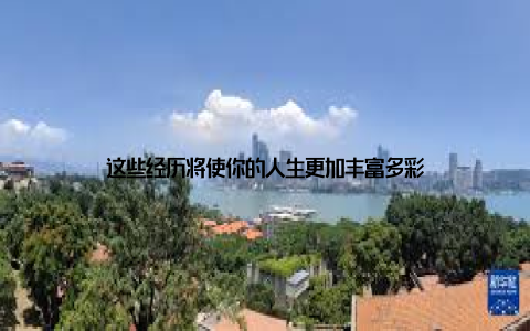 这些经历将使你的人生更加丰富多彩