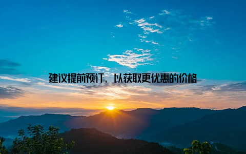 建议提前预订, 以获取更优惠的价格