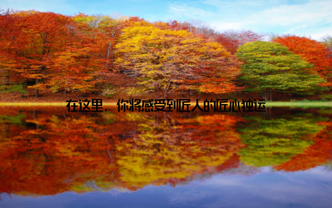 在这里, 你将感受到匠人的匠心独运